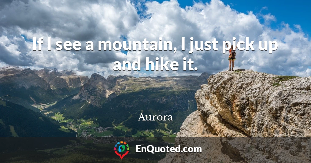 If I see a mountain, I just pick up and hike it.