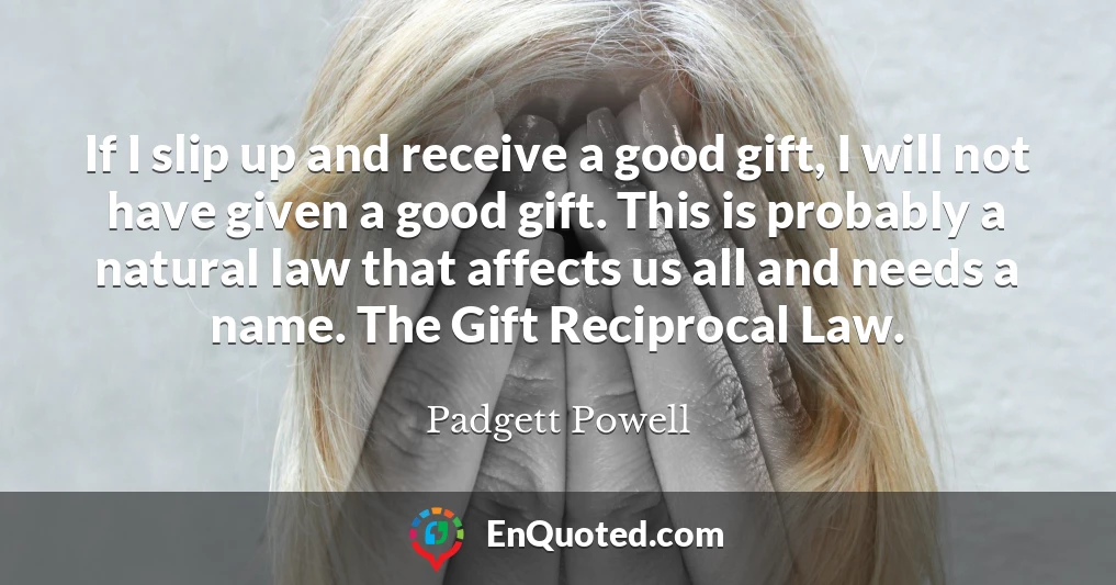 If I slip up and receive a good gift, I will not have given a good gift. This is probably a natural law that affects us all and needs a name. The Gift Reciprocal Law.