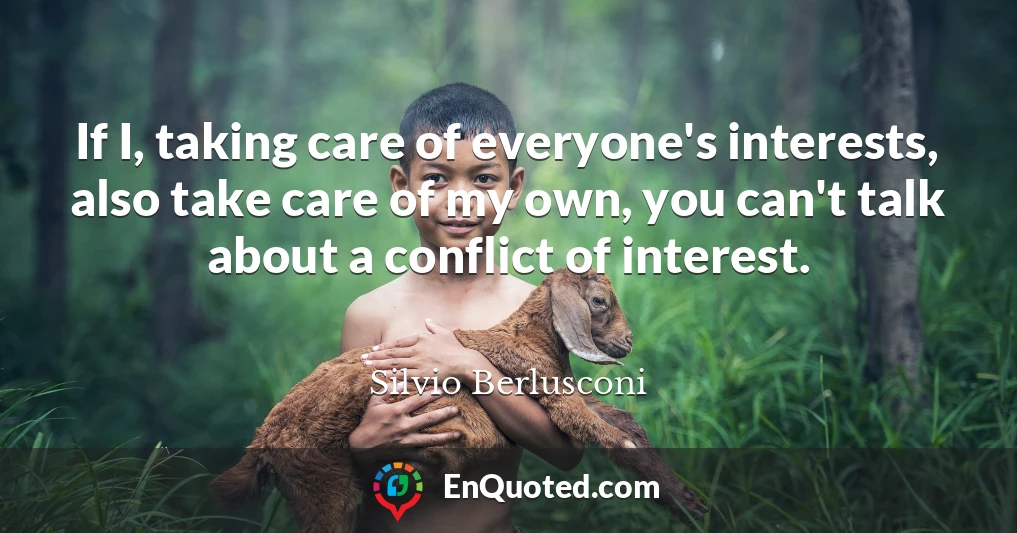 If I, taking care of everyone's interests, also take care of my own, you can't talk about a conflict of interest.