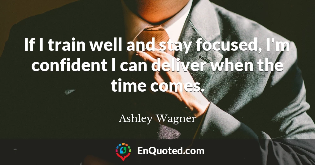 If I train well and stay focused, I'm confident I can deliver when the time comes.