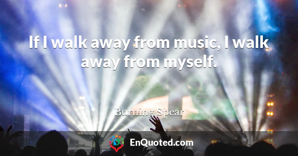 If I walk away from music, I walk away from myself.