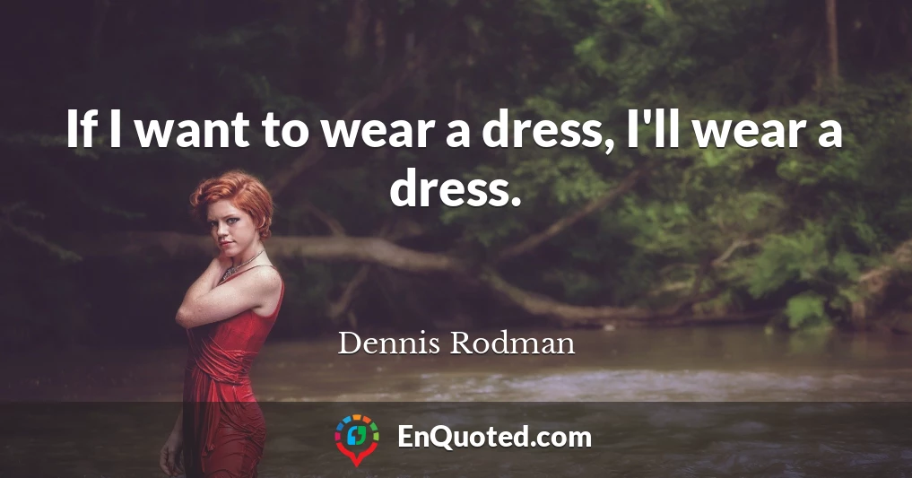 If I want to wear a dress, I'll wear a dress.