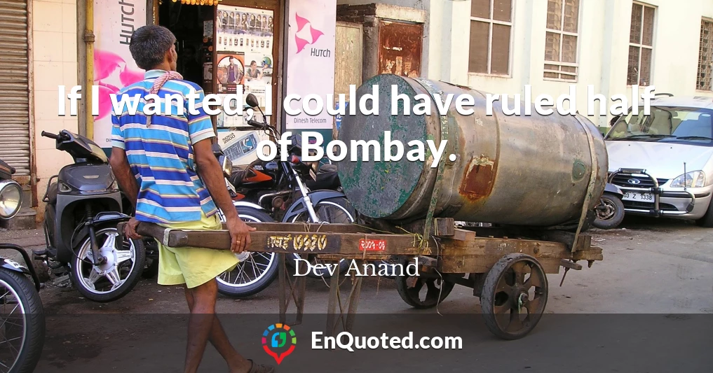 If I wanted, I could have ruled half of Bombay.