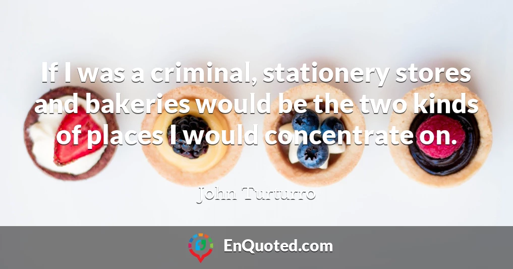 If I was a criminal, stationery stores and bakeries would be the two kinds of places I would concentrate on.