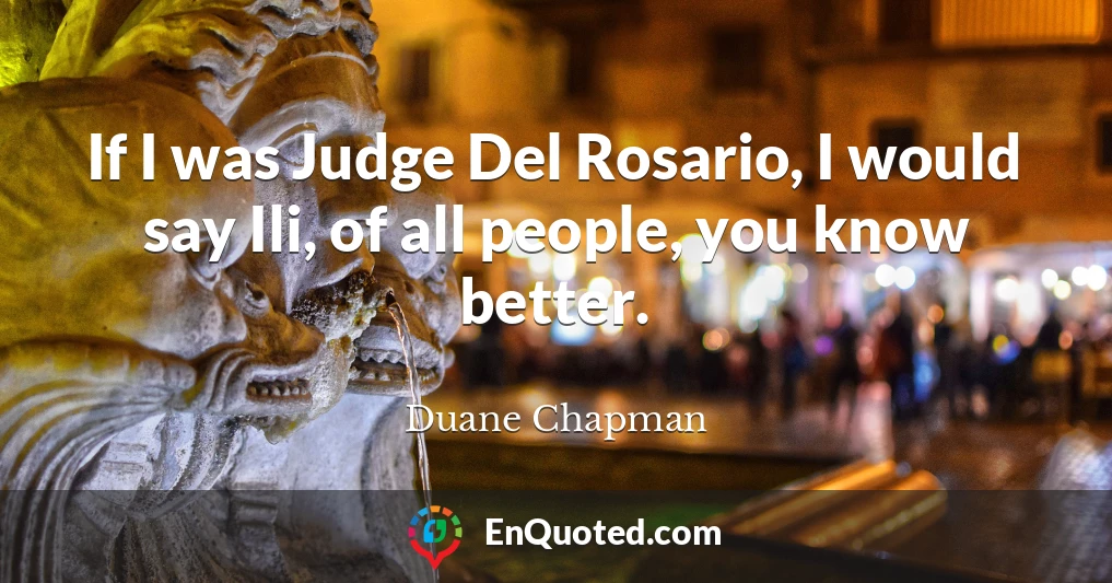 If I was Judge Del Rosario, I would say Ili, of all people, you know better.