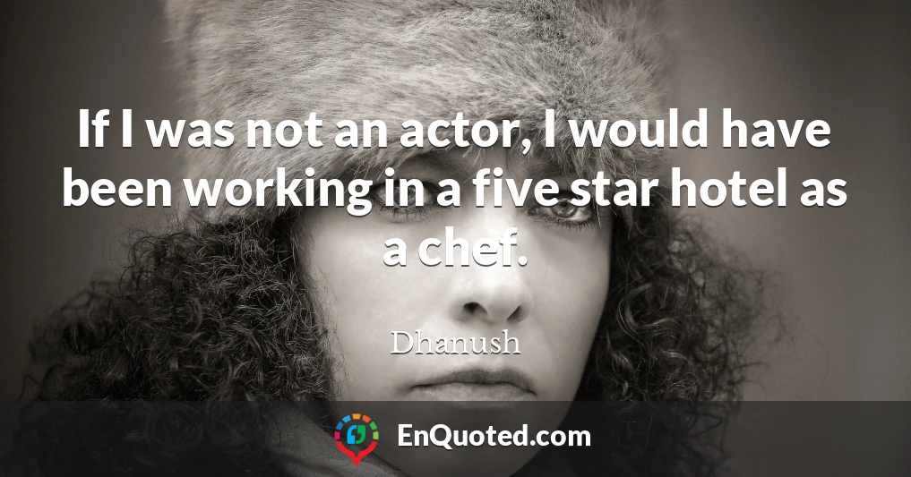 If I was not an actor, I would have been working in a five star hotel as a chef.