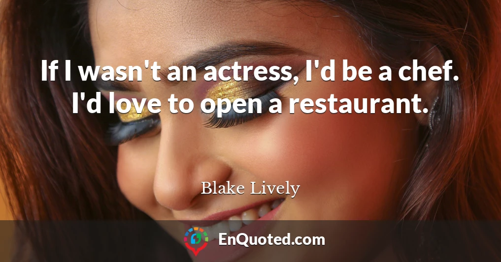 If I wasn't an actress, I'd be a chef. I'd love to open a restaurant.