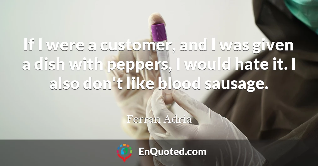 If I were a customer, and I was given a dish with peppers, I would hate it. I also don't like blood sausage.