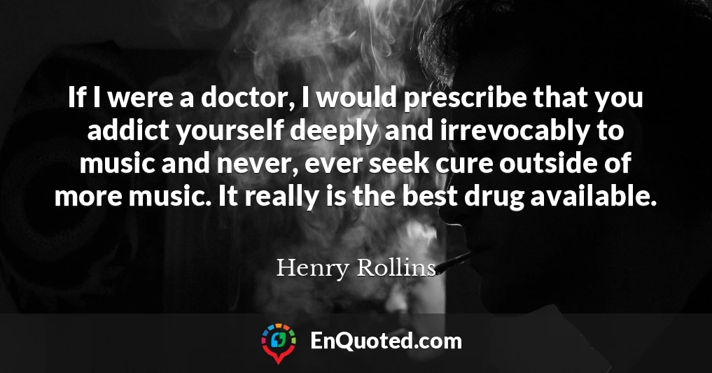 If I were a doctor, I would prescribe that you addict yourself deeply and irrevocably to music and never, ever seek cure outside of more music. It really is the best drug available.