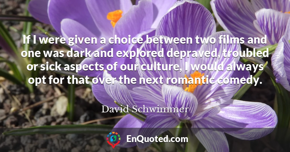 If I were given a choice between two films and one was dark and explored depraved, troubled or sick aspects of our culture, I would always opt for that over the next romantic comedy.