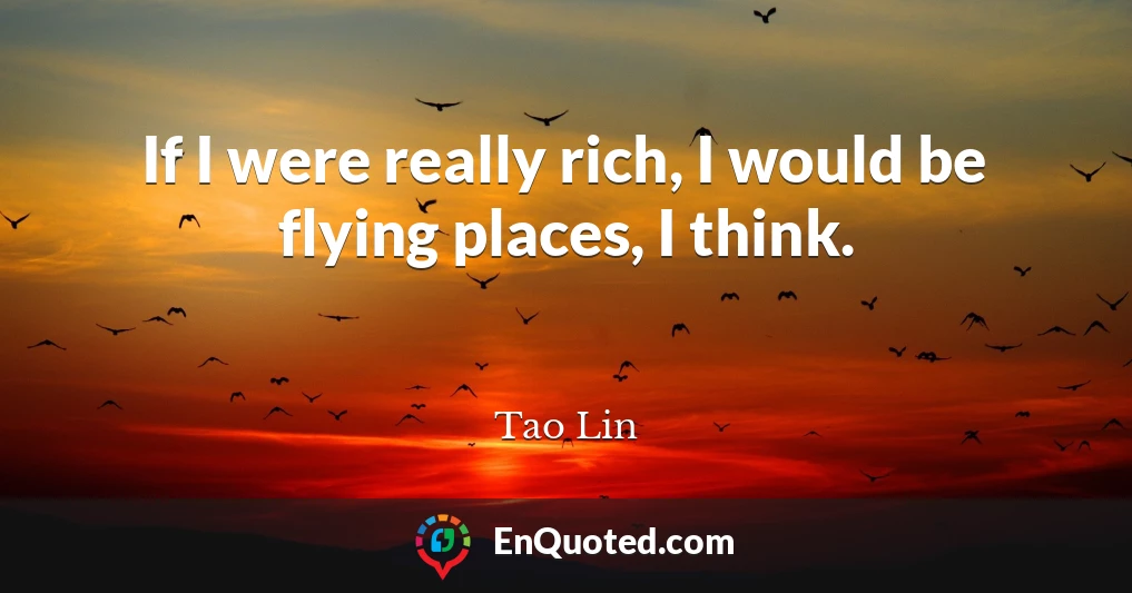 If I were really rich, I would be flying places, I think.