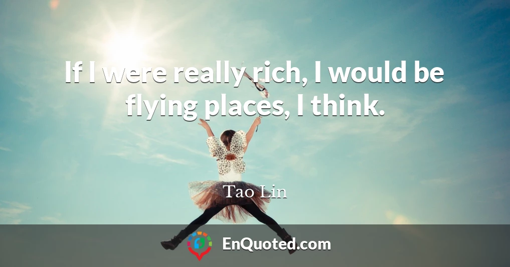 If I were really rich, I would be flying places, I think.