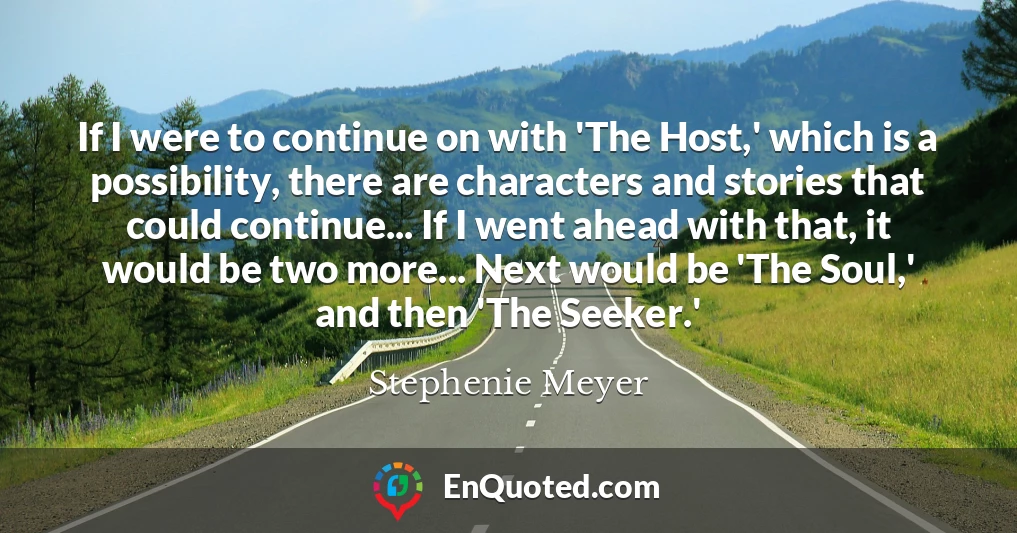 If I were to continue on with 'The Host,' which is a possibility, there are characters and stories that could continue... If I went ahead with that, it would be two more... Next would be 'The Soul,' and then 'The Seeker.'