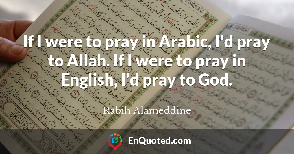 If I were to pray in Arabic, I'd pray to Allah. If I were to pray in English, I'd pray to God.