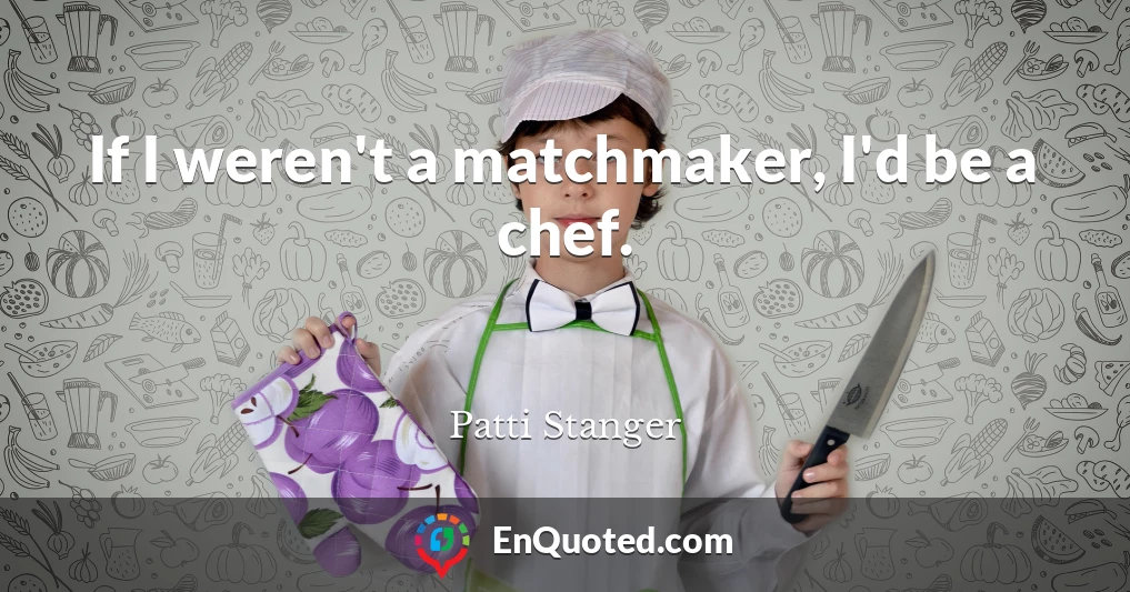 If I weren't a matchmaker, I'd be a chef.