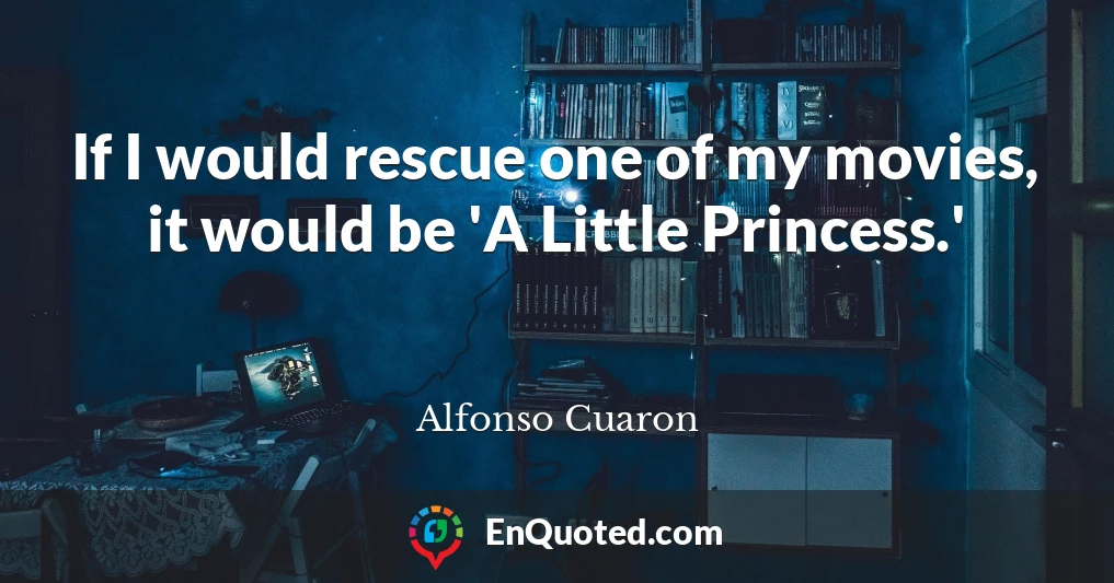 If I would rescue one of my movies, it would be 'A Little Princess.'