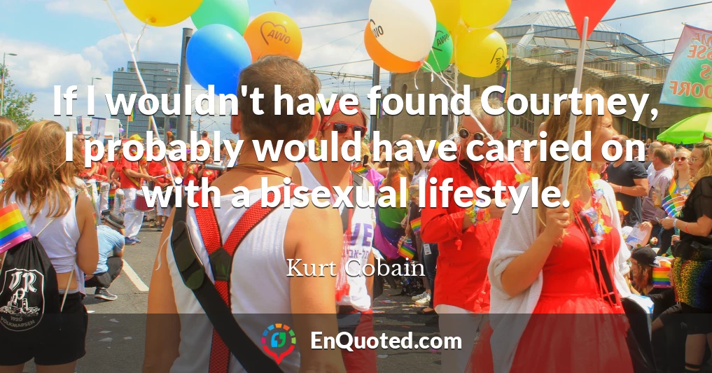 If I wouldn't have found Courtney, I probably would have carried on with a bisexual lifestyle.