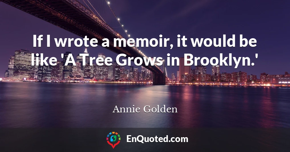 If I wrote a memoir, it would be like 'A Tree Grows in Brooklyn.'