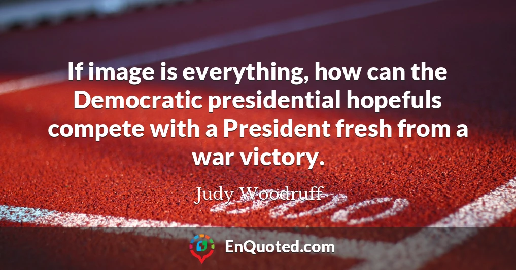 If image is everything, how can the Democratic presidential hopefuls compete with a President fresh from a war victory.