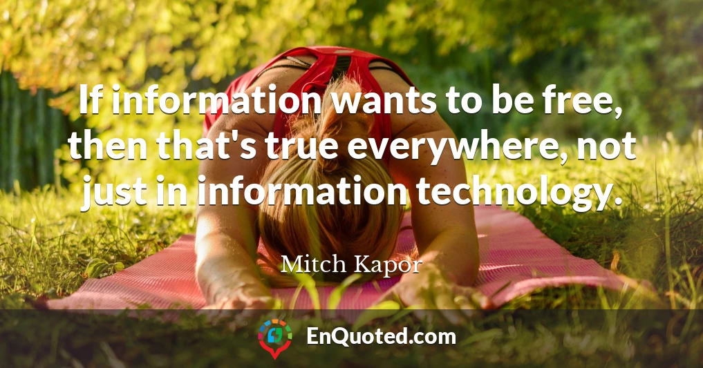 If information wants to be free, then that's true everywhere, not just in information technology.