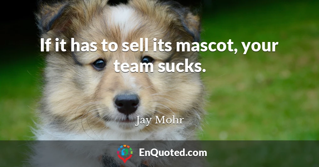 If it has to sell its mascot, your team sucks.