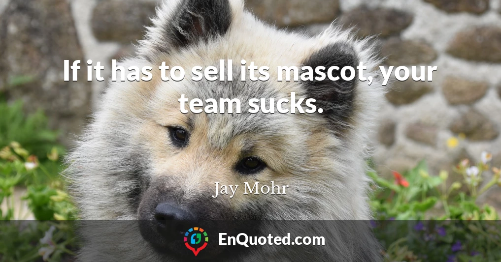 If it has to sell its mascot, your team sucks.