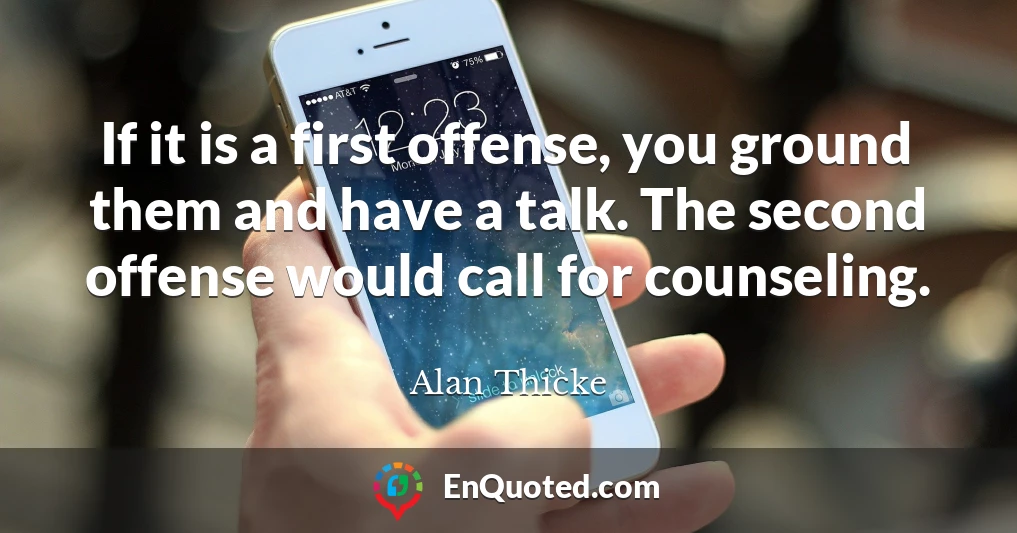 If it is a first offense, you ground them and have a talk. The second offense would call for counseling.