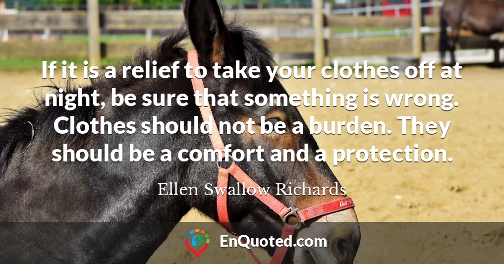 If it is a relief to take your clothes off at night, be sure that something is wrong. Clothes should not be a burden. They should be a comfort and a protection.