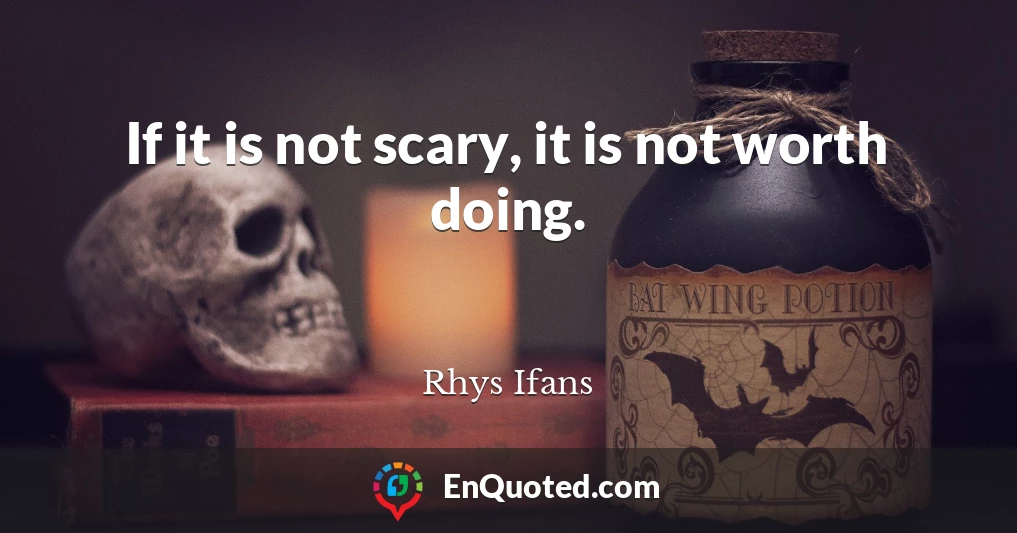 If it is not scary, it is not worth doing.