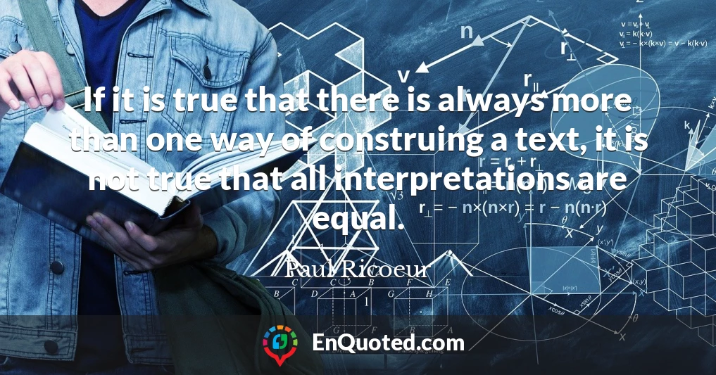 If it is true that there is always more than one way of construing a text, it is not true that all interpretations are equal.