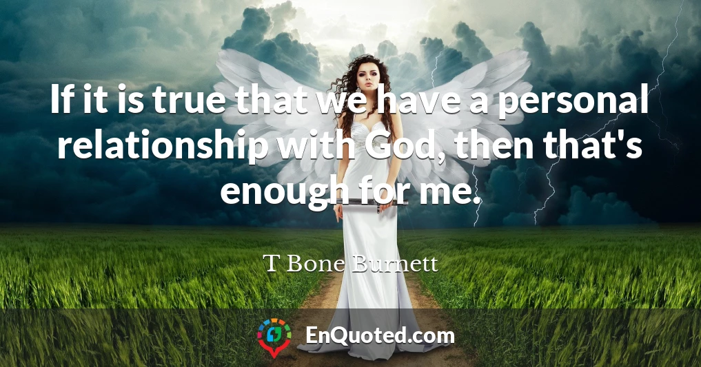 If it is true that we have a personal relationship with God, then that's enough for me.