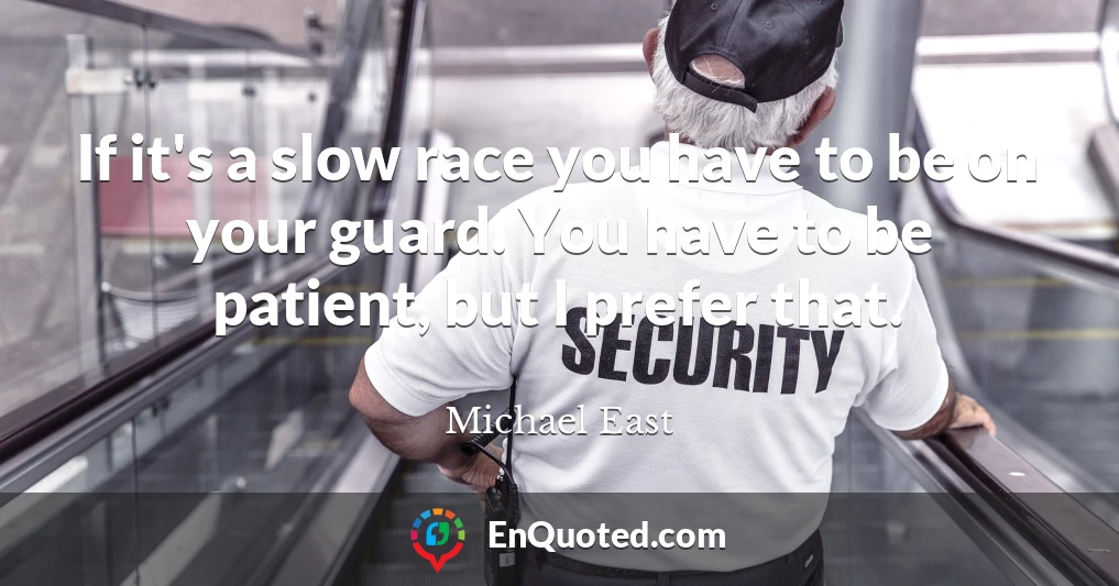 If it's a slow race you have to be on your guard. You have to be patient, but I prefer that.