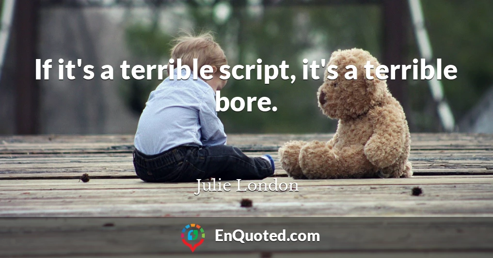 If it's a terrible script, it's a terrible bore.