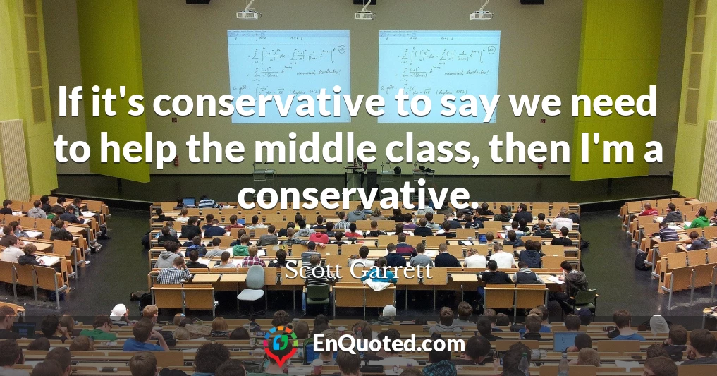 If it's conservative to say we need to help the middle class, then I'm a conservative.