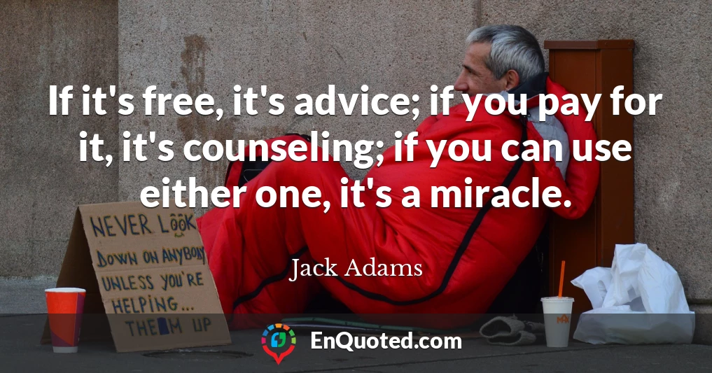 If it's free, it's advice; if you pay for it, it's counseling; if you can use either one, it's a miracle.