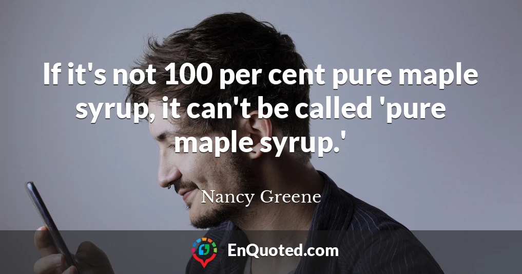 If it's not 100 per cent pure maple syrup, it can't be called 'pure maple syrup.'