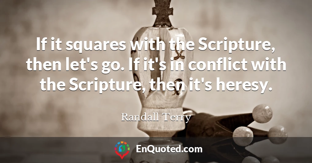 If it squares with the Scripture, then let's go. If it's in conflict with the Scripture, then it's heresy.