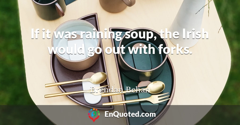 If it was raining soup, the Irish would go out with forks.