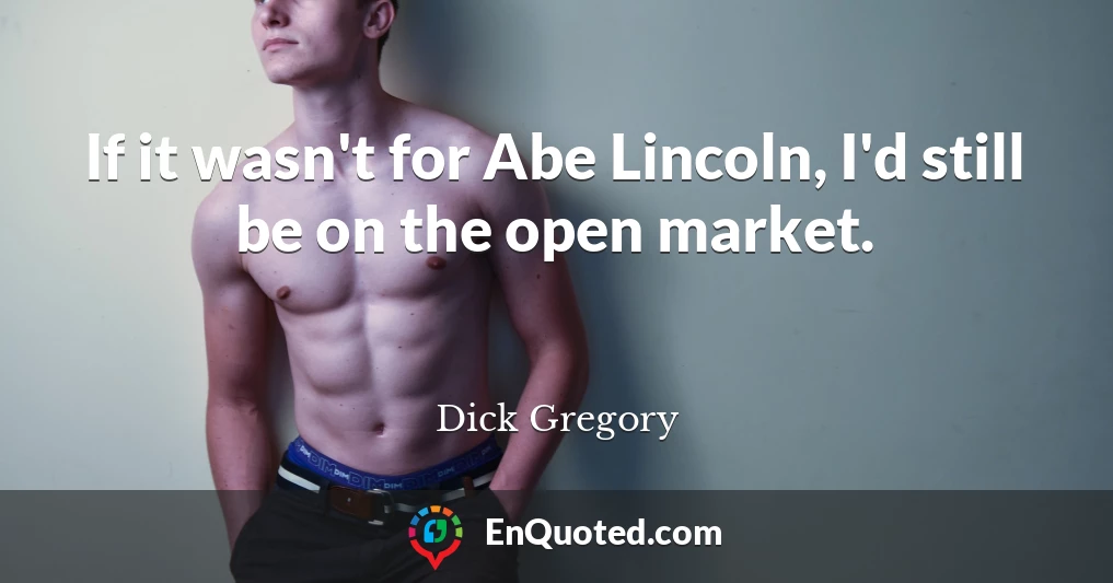 If it wasn't for Abe Lincoln, I'd still be on the open market.