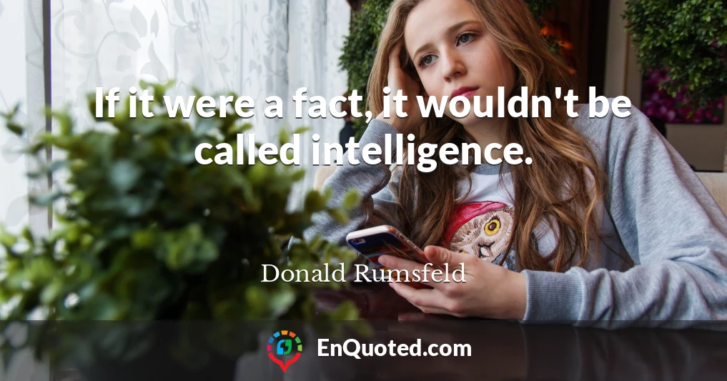 If it were a fact, it wouldn't be called intelligence.