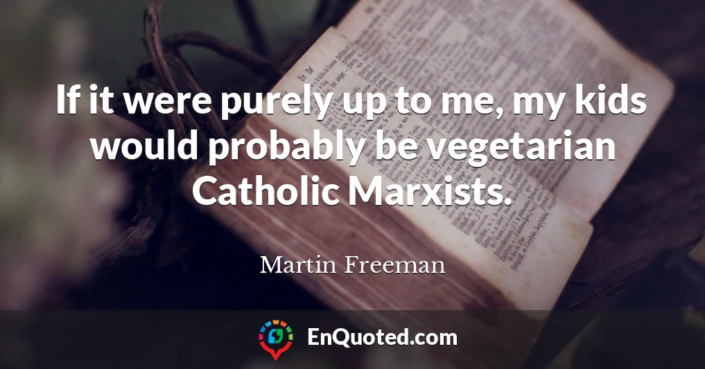 If it were purely up to me, my kids would probably be vegetarian Catholic Marxists.