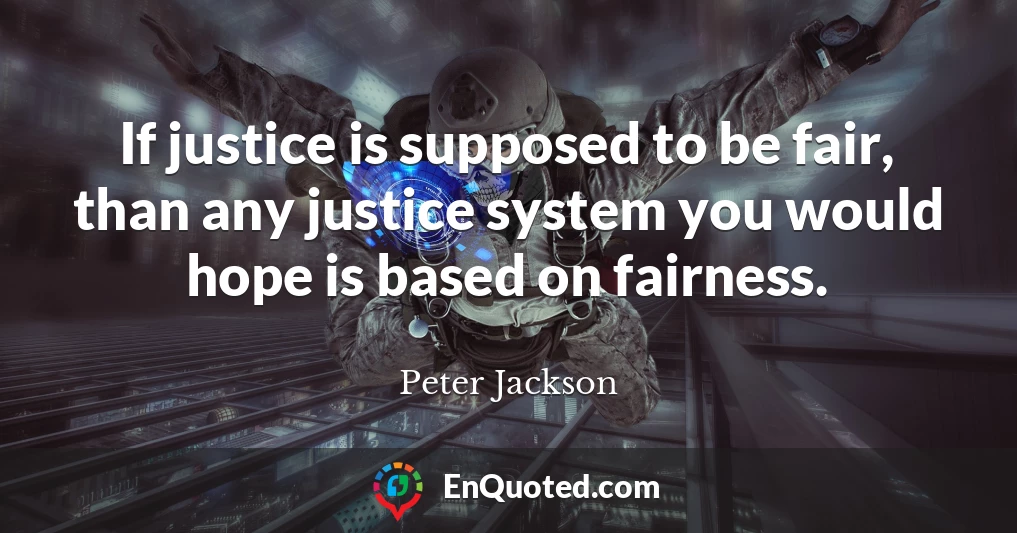 If justice is supposed to be fair, than any justice system you would hope is based on fairness.