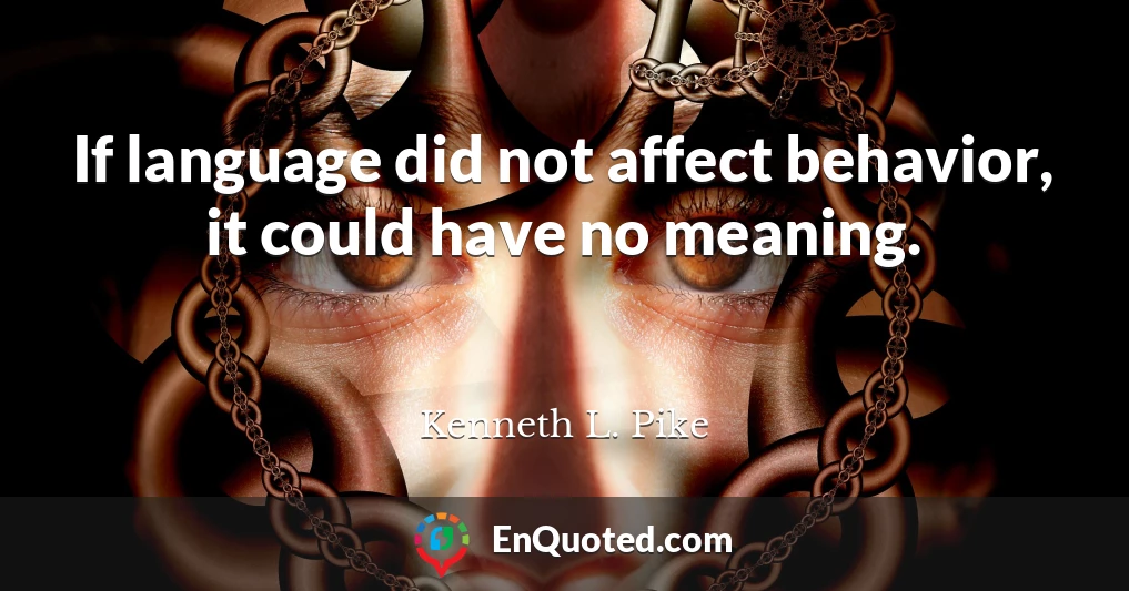 If language did not affect behavior, it could have no meaning.