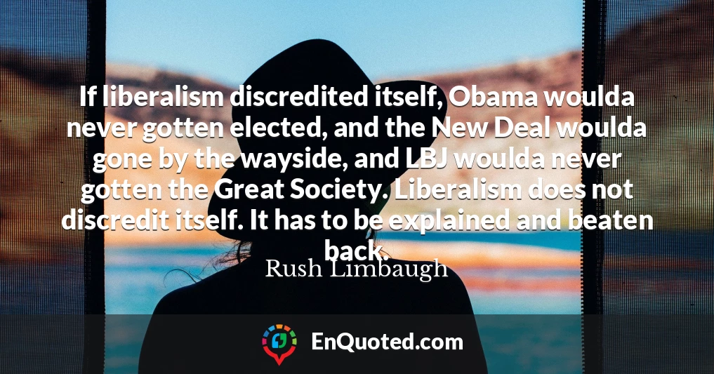 If liberalism discredited itself, Obama woulda never gotten elected, and the New Deal woulda gone by the wayside, and LBJ woulda never gotten the Great Society. Liberalism does not discredit itself. It has to be explained and beaten back.