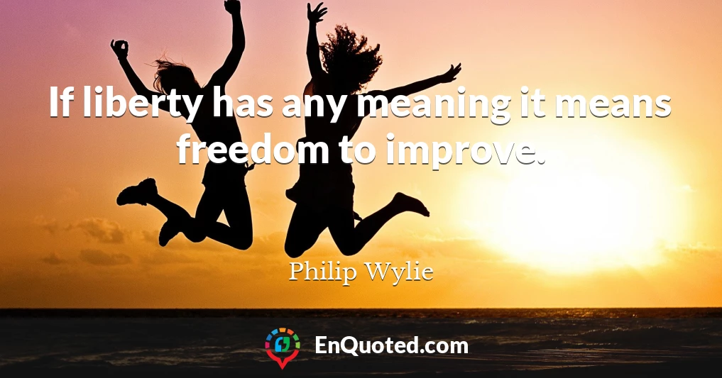 If liberty has any meaning it means freedom to improve.