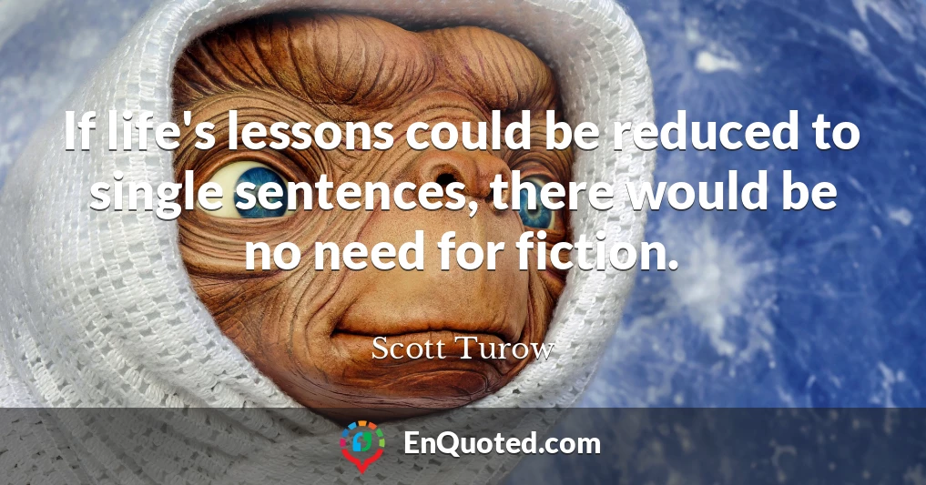 If life's lessons could be reduced to single sentences, there would be no need for fiction.