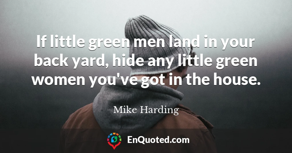 If little green men land in your back yard, hide any little green women you've got in the house.