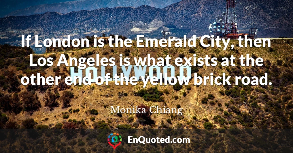 If London is the Emerald City, then Los Angeles is what exists at the other end of the yellow brick road.