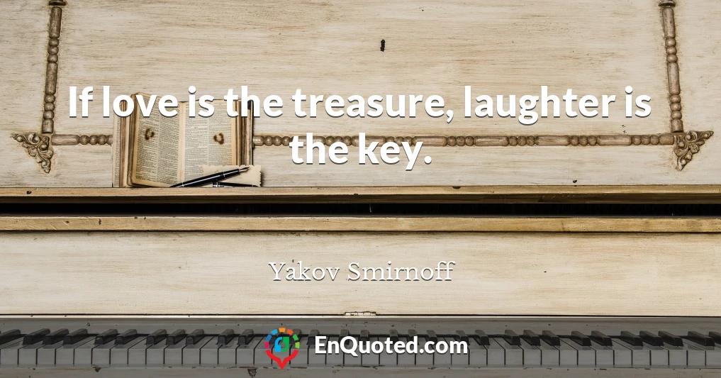 If love is the treasure, laughter is the key.