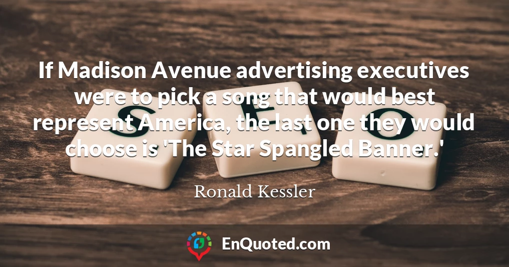 If Madison Avenue advertising executives were to pick a song that would best represent America, the last one they would choose is 'The Star Spangled Banner.'